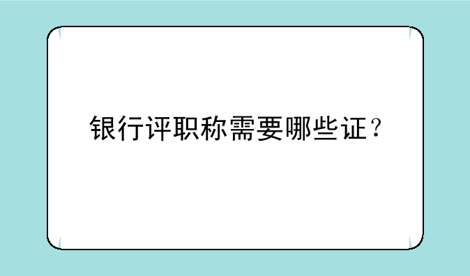 银行评职称需要哪些证？