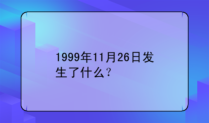 1999年11月26日发生了什么？