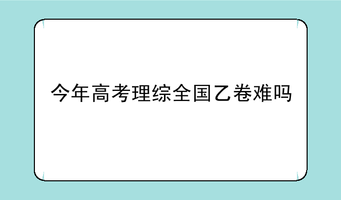 今年高考理综全国乙卷难吗