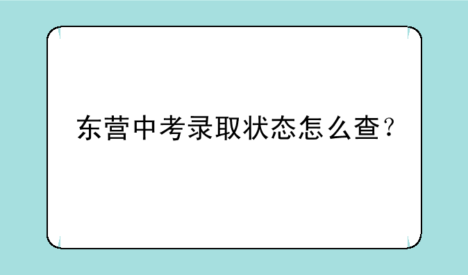 东营中考录取状态怎么查？