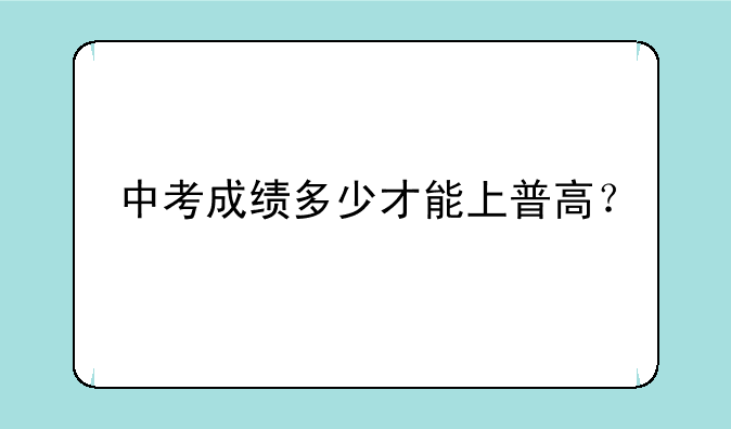 中考成绩多少才能上普高？