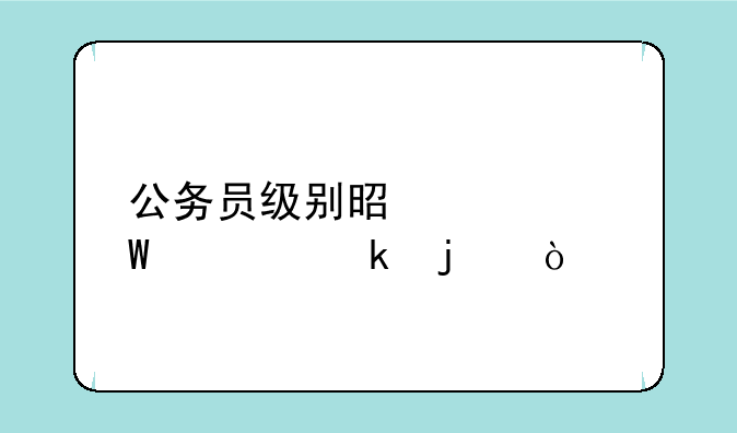 公务员级别是如何确定的？