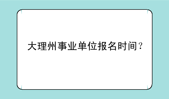 大理州事业单位报名时间？