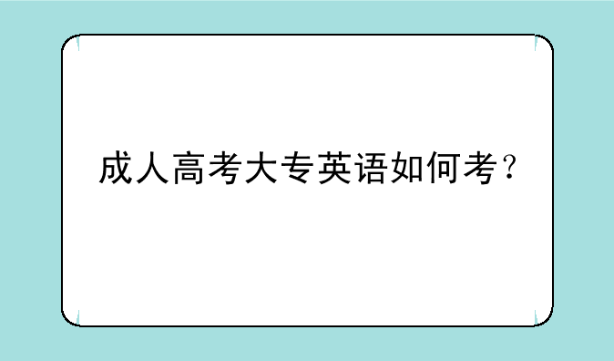 成人高考大专英语如何考？