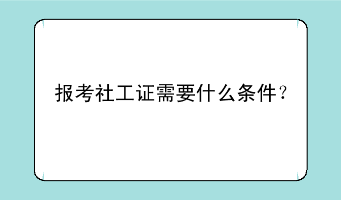 报考社工证需要什么条件？