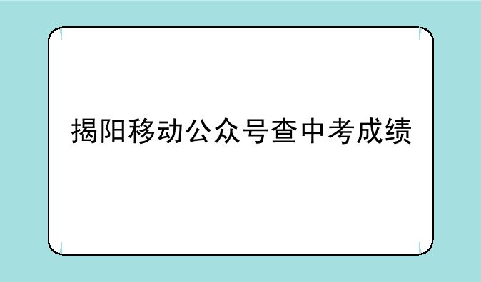 揭阳移动公众号查中考成绩