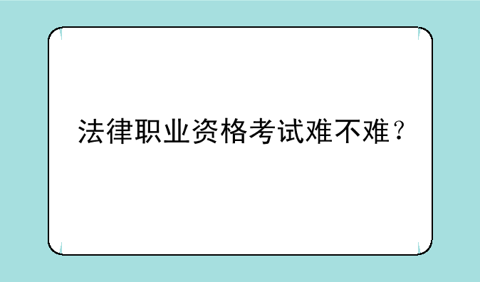 法律职业资格考试难不难？