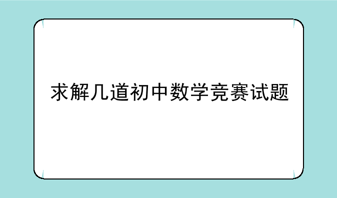 求解几道初中数学竞赛试题