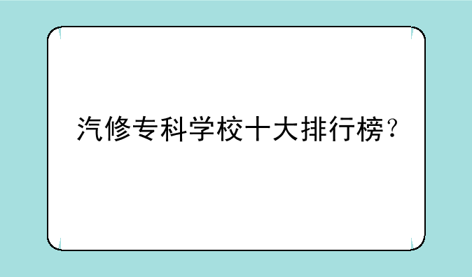 汽修专科学校十大排行榜？