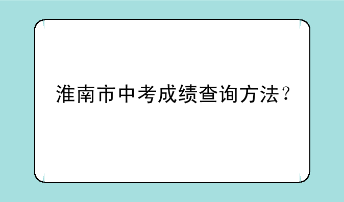 淮南市中考成绩查询方法？