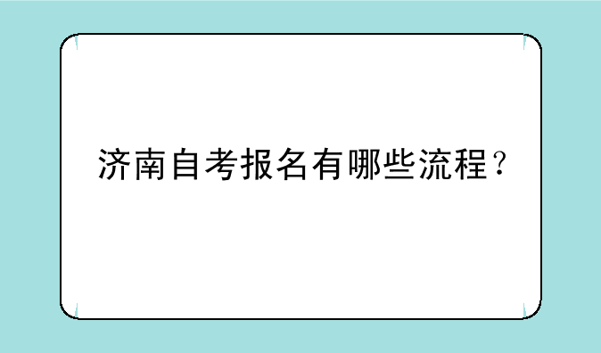 济南自考报名有哪些流程？