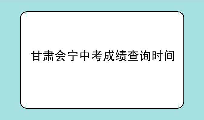 甘肃会宁中考成绩查询时间