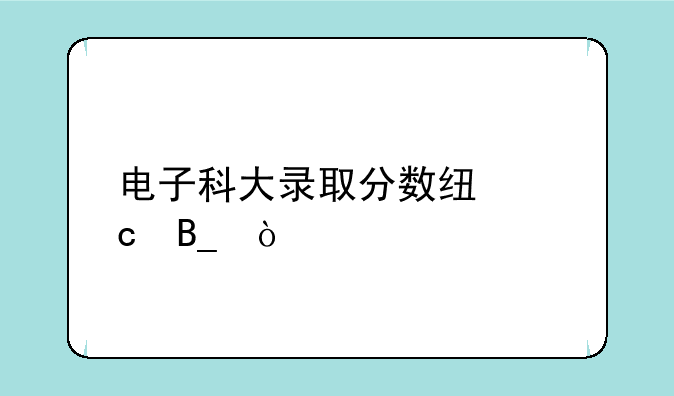 电子科大录取分数线高吗？