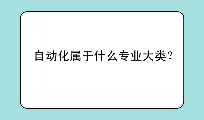 自动化属于什么专业大类？