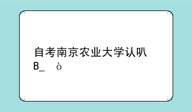 自考南京农业大学认可吗？