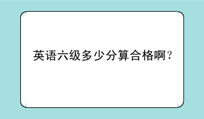 英语六级多少分算合格啊？