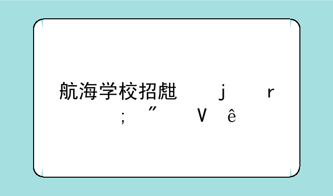 航海学校招生的最低分数线