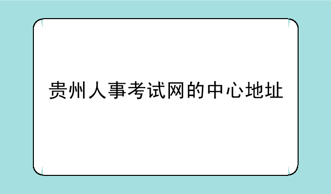贵州人事考试网的中心地址