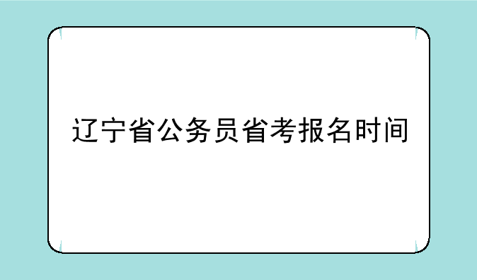 辽宁省公务员省考报名时间