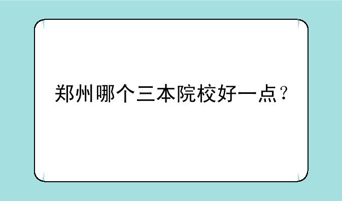 郑州哪个三本院校好一点？
