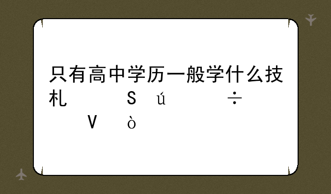 只有高中学历一般学什么技术比较好点啊？