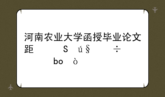 河南农业大学函授毕业论文跟答辩好过嘛？
