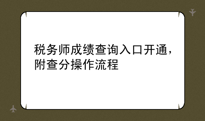 税务师成绩查询入口开通，附查分操作流程