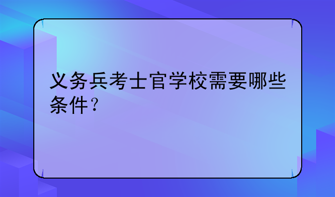 义务兵考士官学校需要哪些条件？