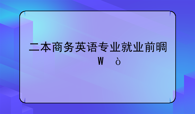 二本商务英语专业就业前景如何？
