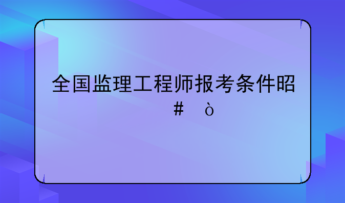 全国监理工程师报考条件是什么？