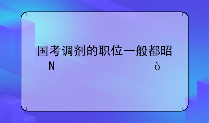 国考调剂的职位一般都是哪一类？