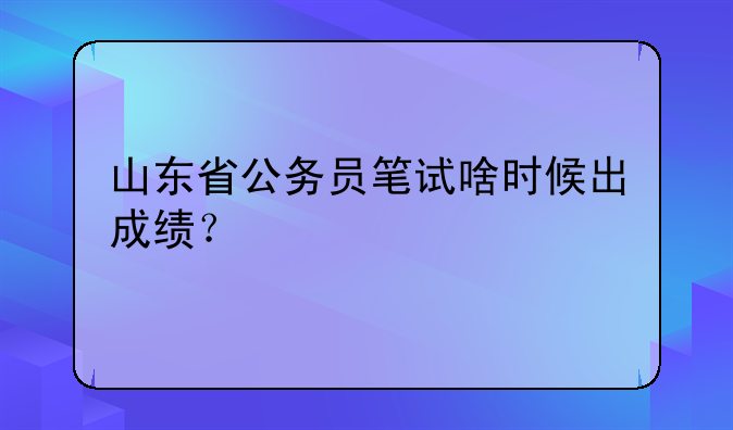 山东省公务员笔试啥时候出成绩？