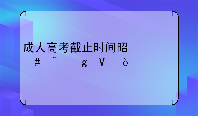 成人高考截止时间是什么时候啊？