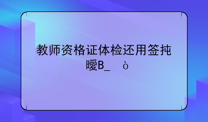 教师资格证体检还用签承诺书吗？