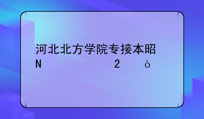 河北北方学院专接本是哪个校区？