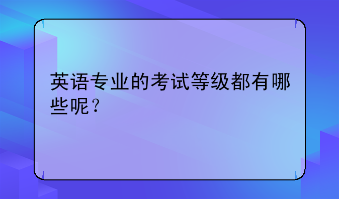 英语专业的考试等级都有哪些呢？