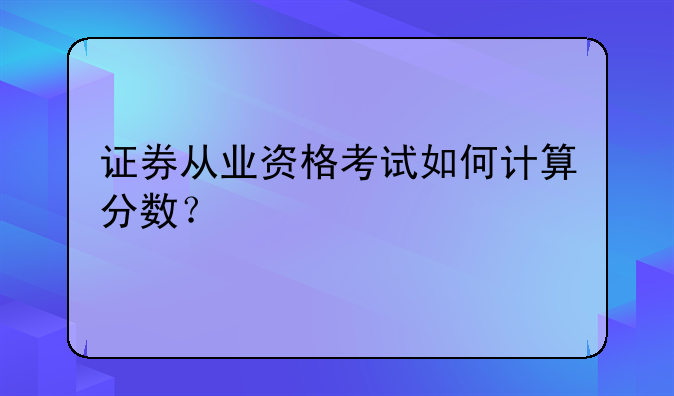 证券从业资格考试如何计算分数？