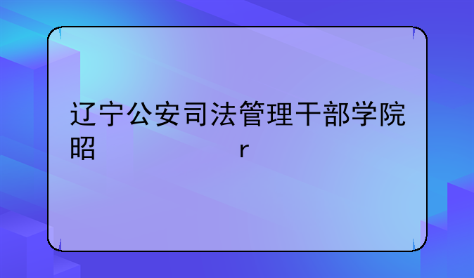 辽宁公安司法管理干部学院是几本