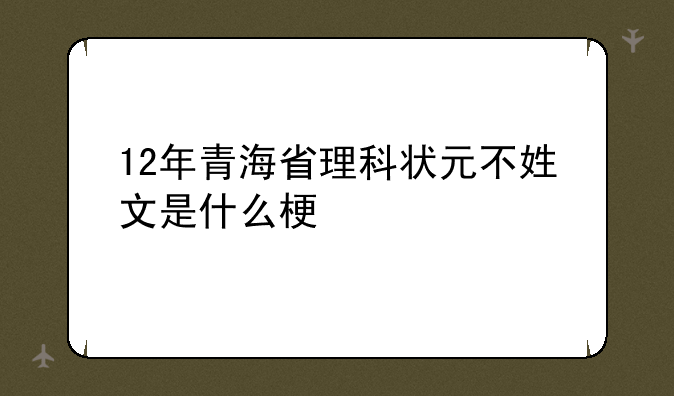 12年青海省理科状元不姓文是什么梗