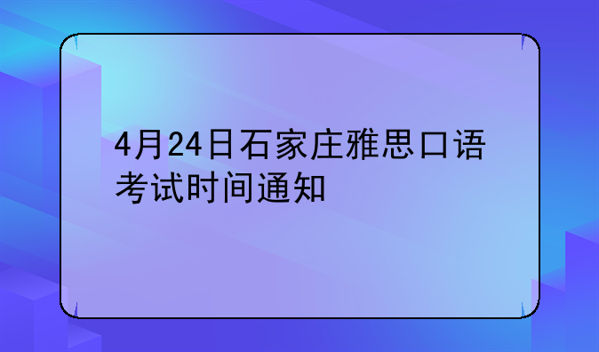 4月24日石家庄雅思口语考试时间通知