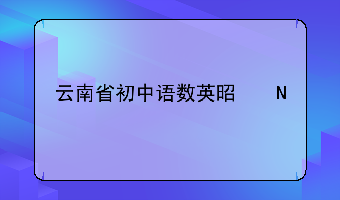 云南省初中语数英是哪个版本教材？