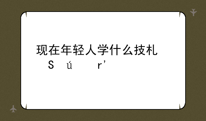 现在年轻人学什么技术比较有前途？