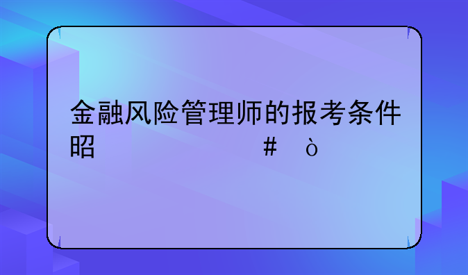 金融风险管理师的报考条件是什么？
