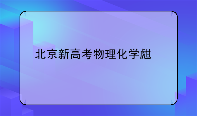 北京新高考物理化学生物地理怎么选？
