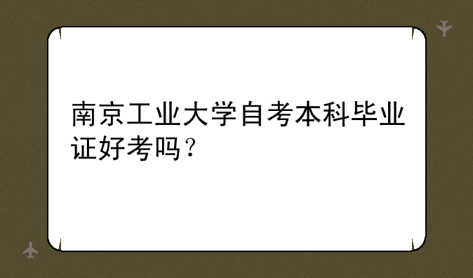 南京工业大学自考本科毕业证好考吗？