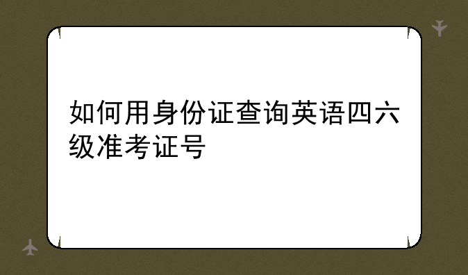 如何用身份证查询英语四六级准考证号