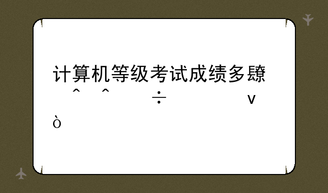 计算机等级考试成绩多长时间能出来？