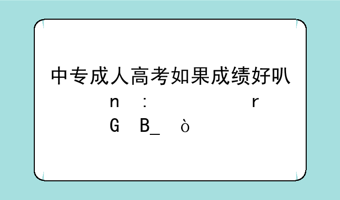中专成人高考如果成绩好可以直接考本科吗？