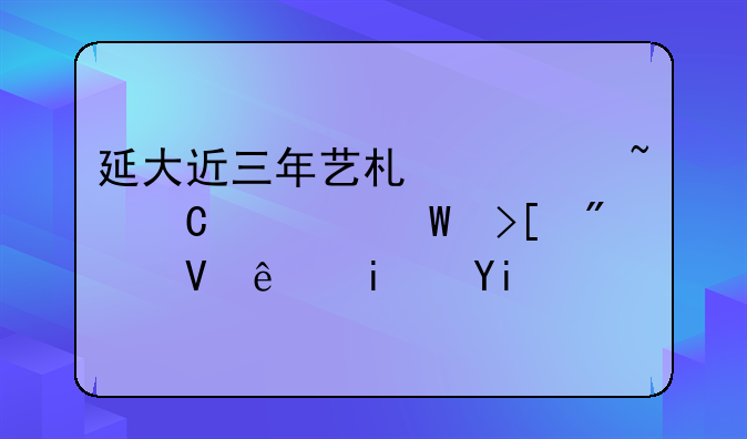延大近三年艺术类音乐学录取分数线是多少啊？