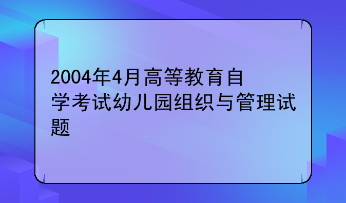 2004年4月高等教育自学考试幼儿园组织与管理试题